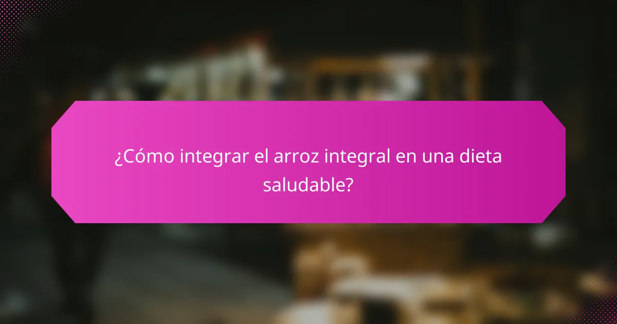 ¿Cómo integrar el arroz integral en una dieta saludable?