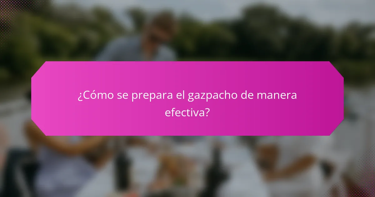 ¿Cómo se prepara el gazpacho de manera efectiva?