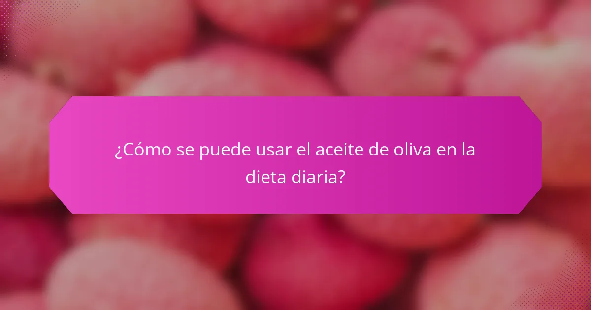 ¿Cómo se puede usar el aceite de oliva en la dieta diaria?