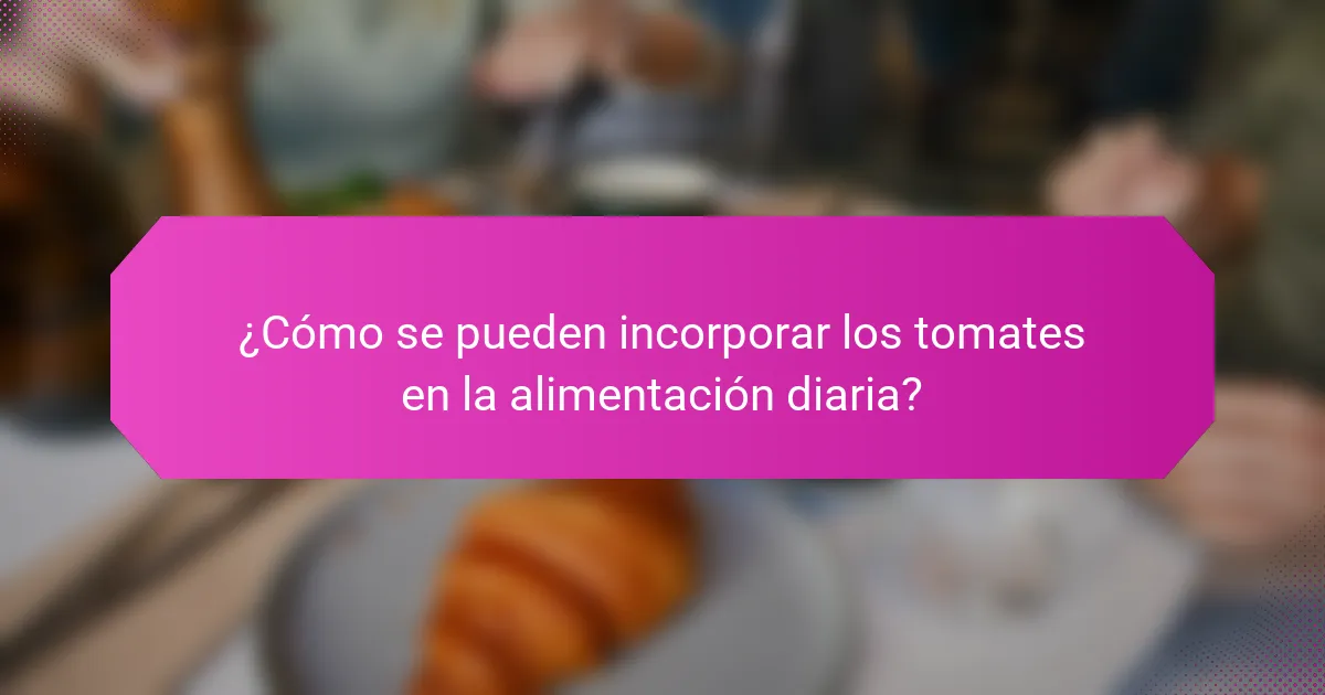 ¿Cómo se pueden incorporar los tomates en la alimentación diaria?