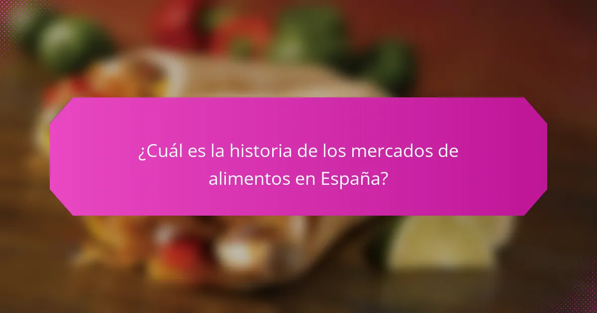 ¿Cuál es la historia de los mercados de alimentos en España?