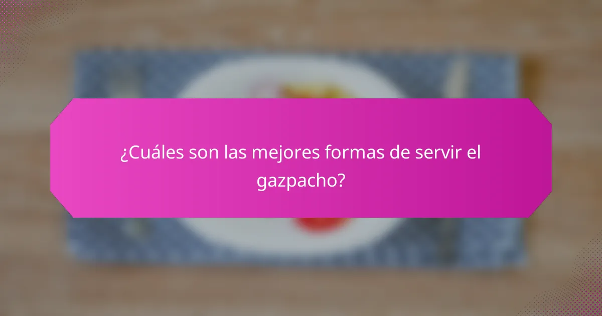 ¿Cuáles son las mejores formas de servir el gazpacho?