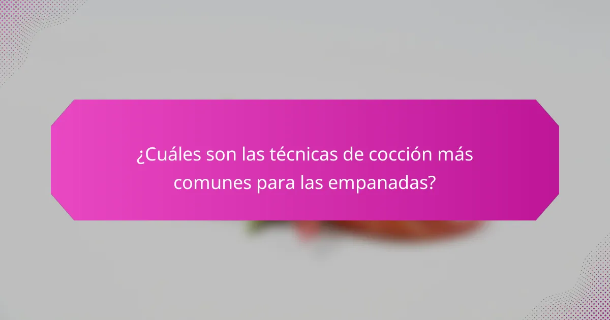 ¿Cuáles son las técnicas de cocción más comunes para las empanadas?