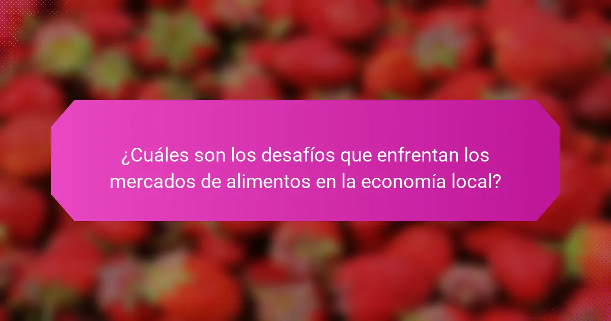 ¿Cuáles son los desafíos que enfrentan los mercados de alimentos en la economía local?