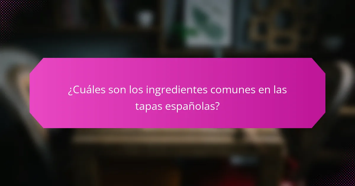¿Cuáles son los ingredientes comunes en las tapas españolas?