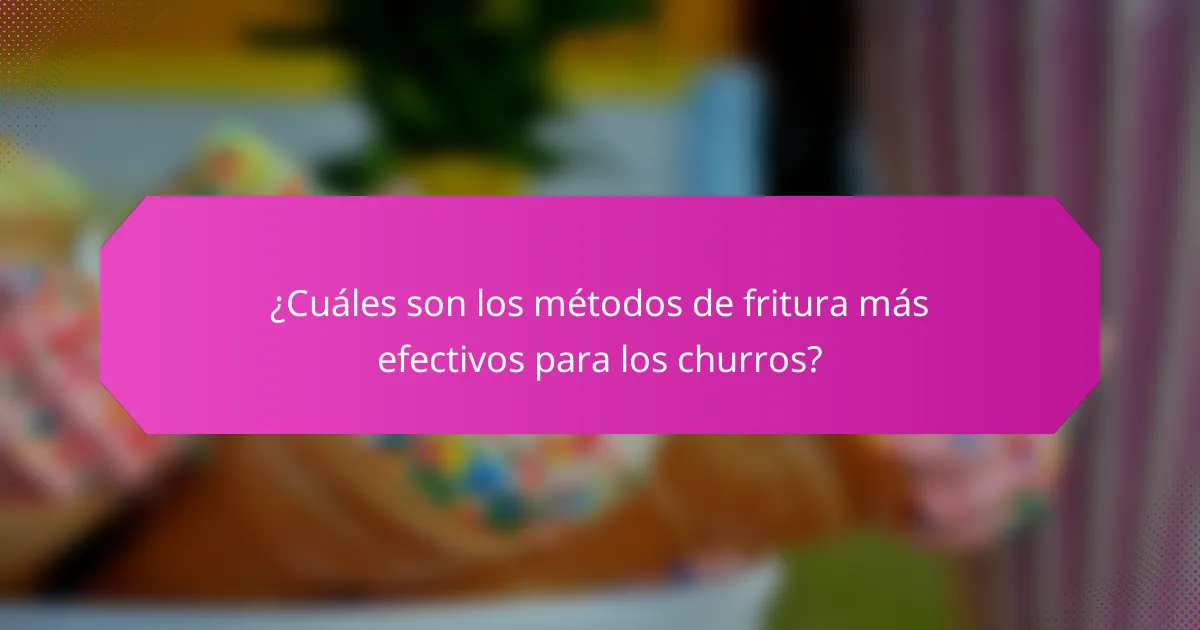 ¿Cuáles son los métodos de fritura más efectivos para los churros?