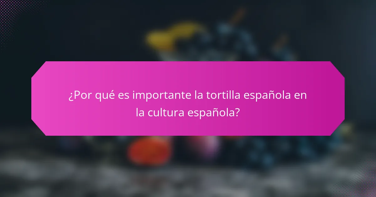 ¿Por qué es importante la tortilla española en la cultura española?