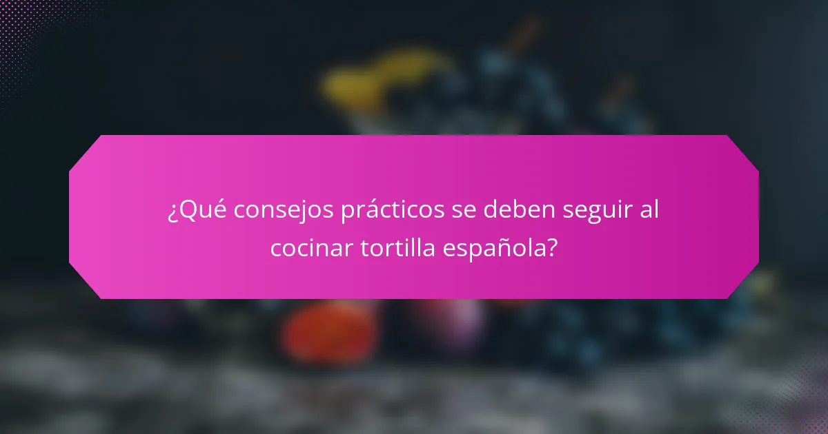 ¿Qué consejos prácticos se deben seguir al cocinar tortilla española?