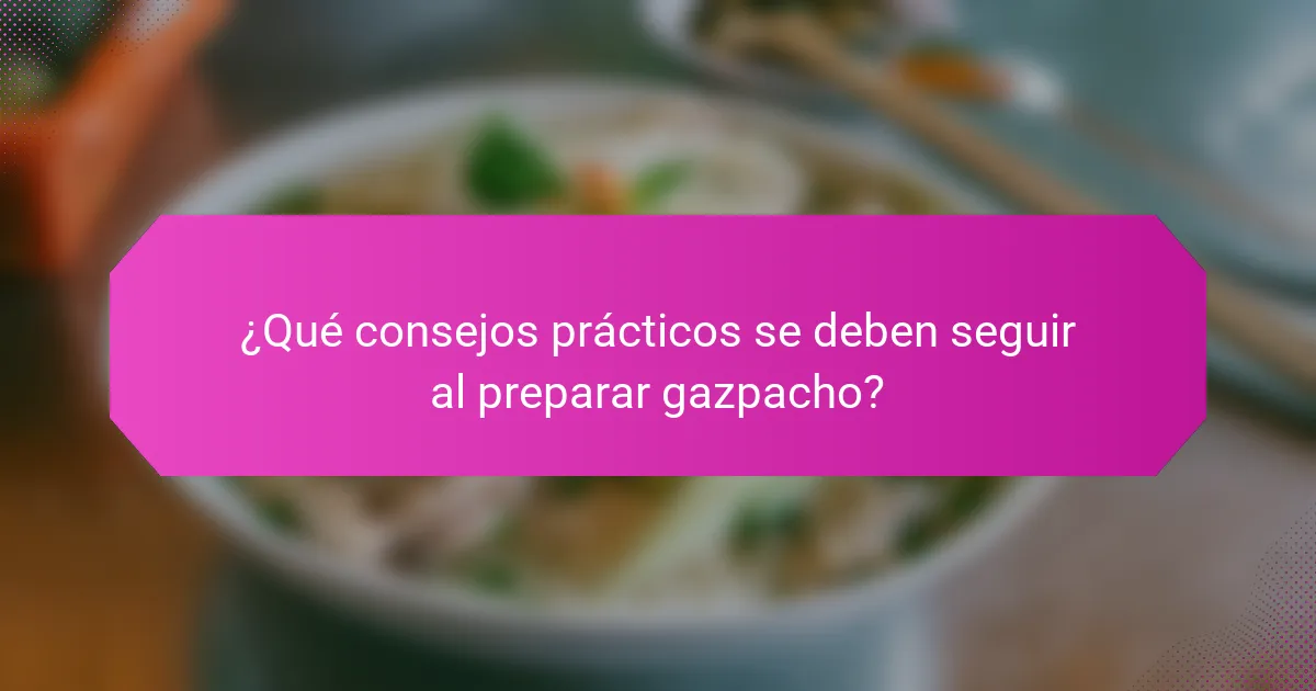 ¿Qué consejos prácticos se deben seguir al preparar gazpacho?