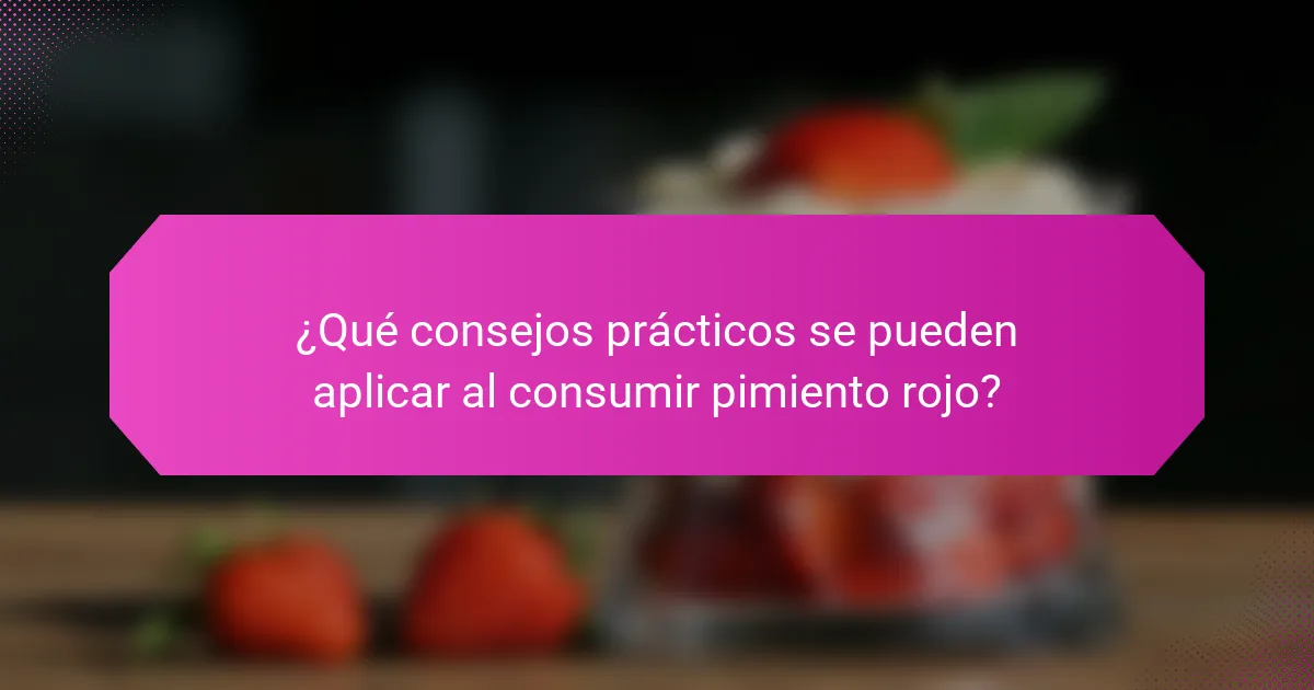 ¿Qué consejos prácticos se pueden aplicar al consumir pimiento rojo?
