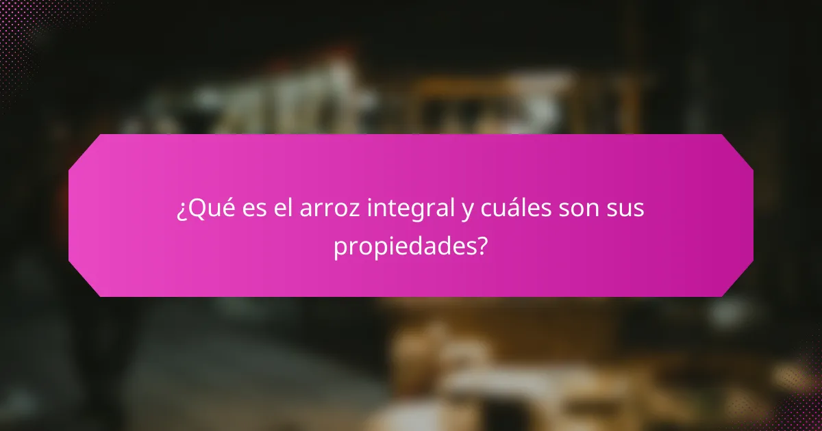 ¿Qué es el arroz integral y cuáles son sus propiedades?