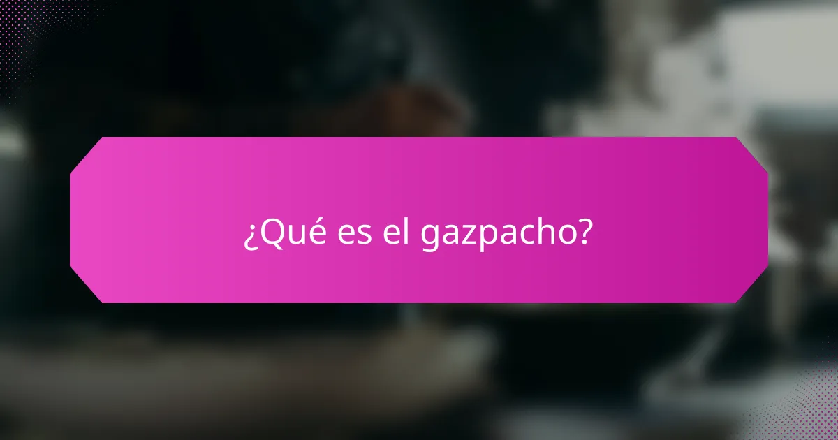 ¿Qué es el gazpacho?