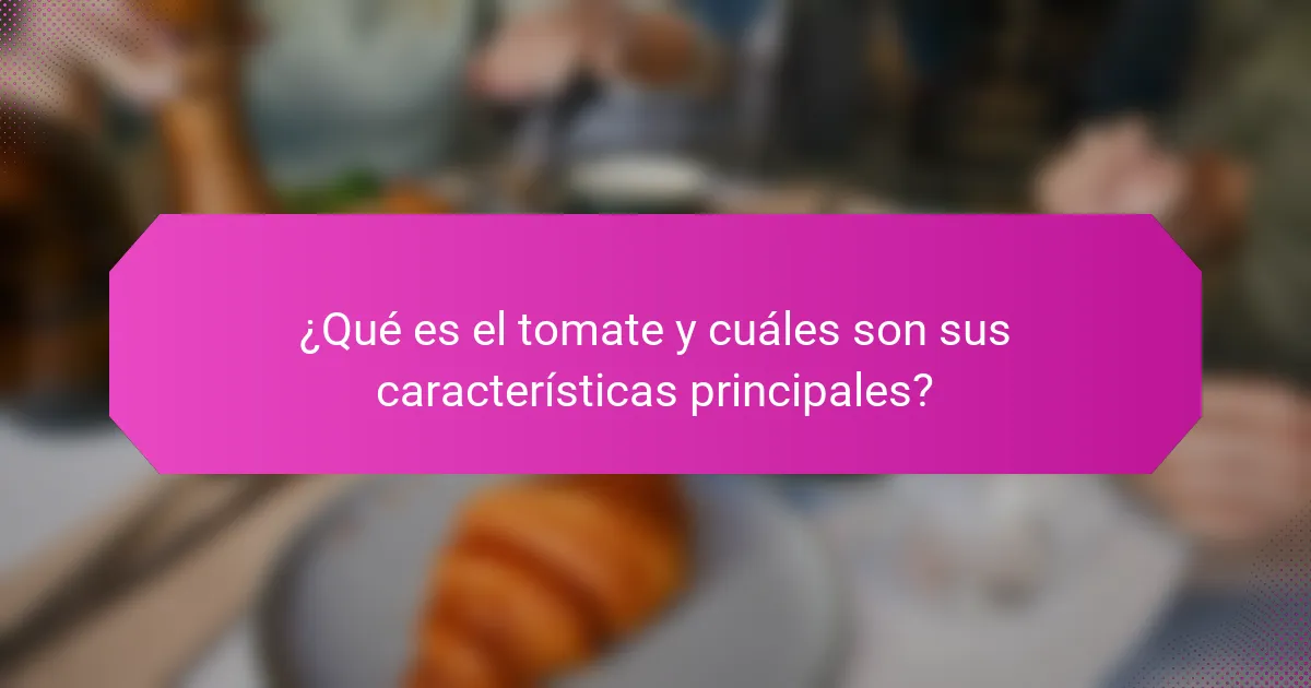 ¿Qué es el tomate y cuáles son sus características principales?