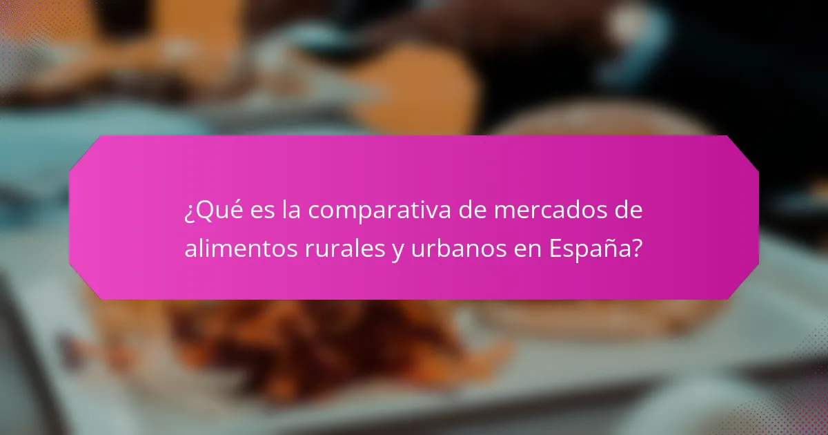 ¿Qué es la comparativa de mercados de alimentos rurales y urbanos en España?