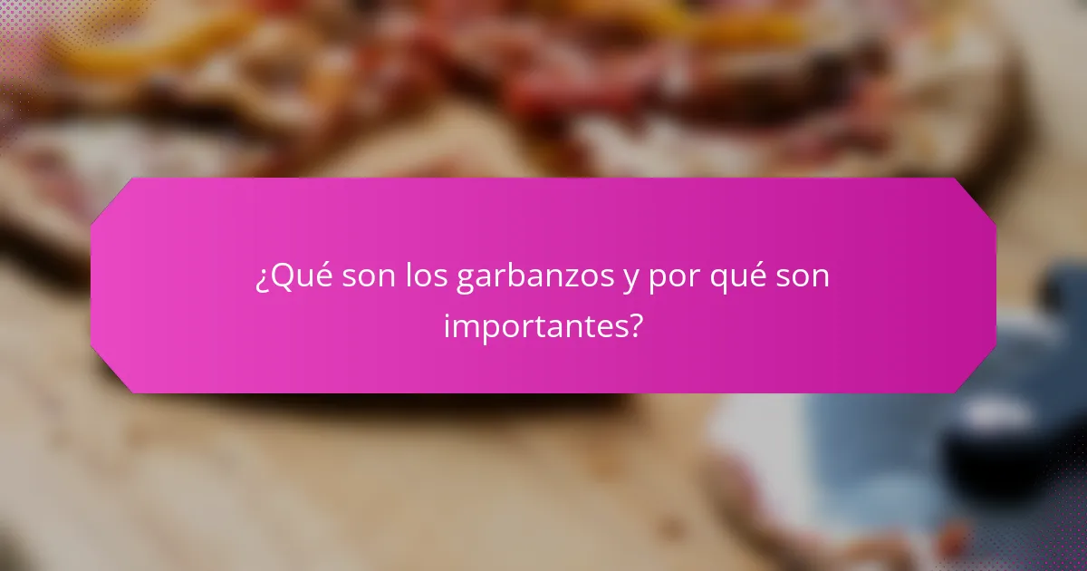 ¿Qué son los garbanzos y por qué son importantes?
