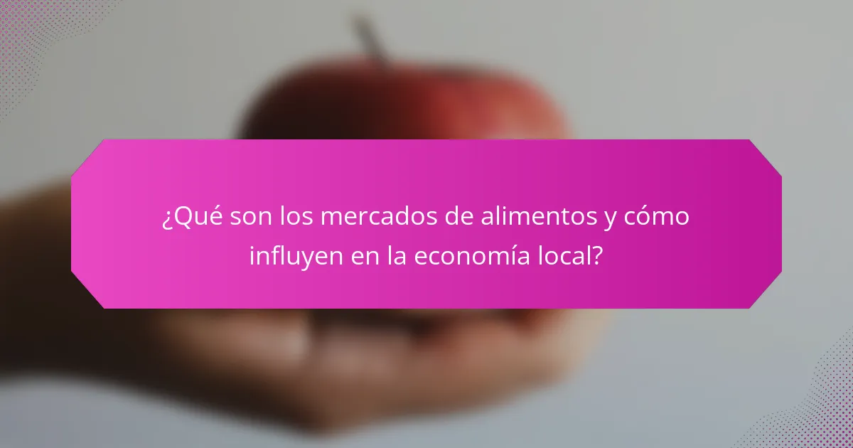 ¿Qué son los mercados de alimentos y cómo influyen en la economía local?