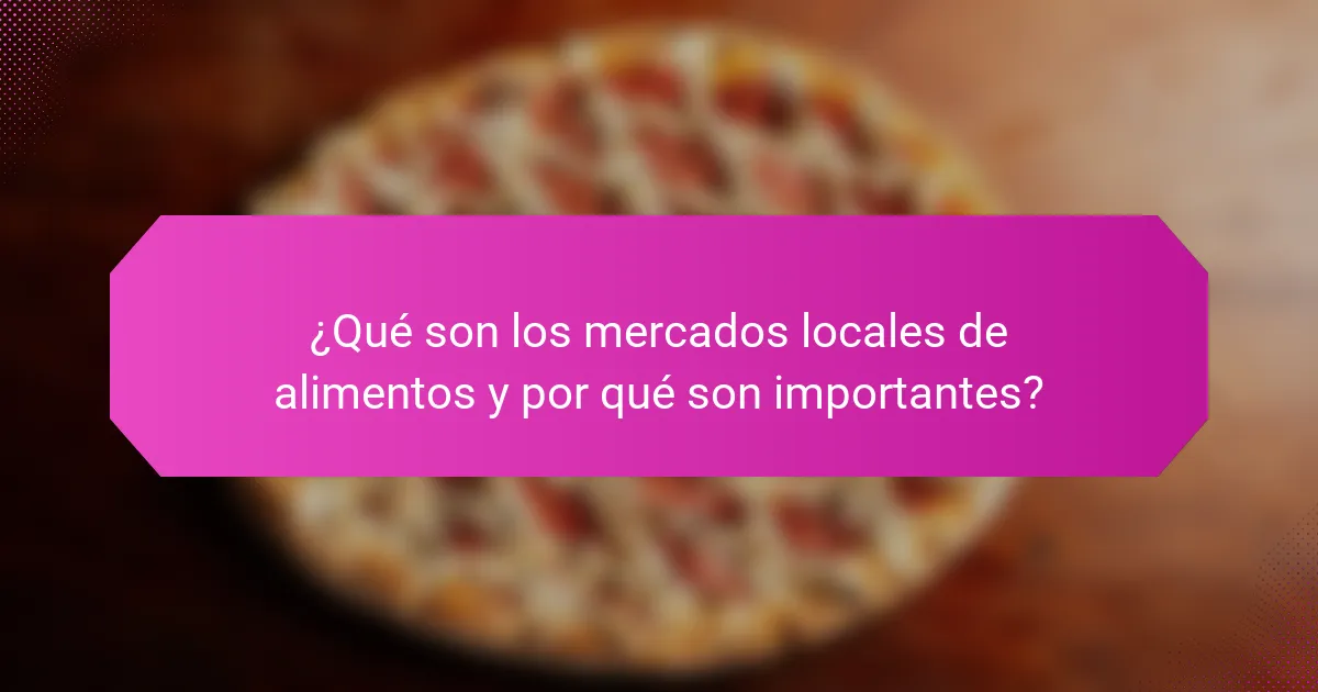 ¿Qué son los mercados locales de alimentos y por qué son importantes?